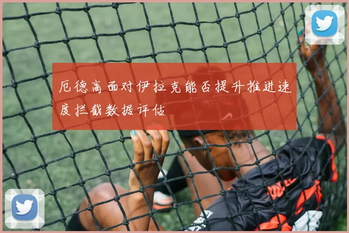 厄德高面对伊拉克能否提升推进速度拦截数据评估