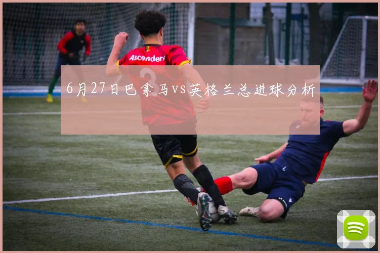 6月27日巴拿马vs英格兰总进球分析