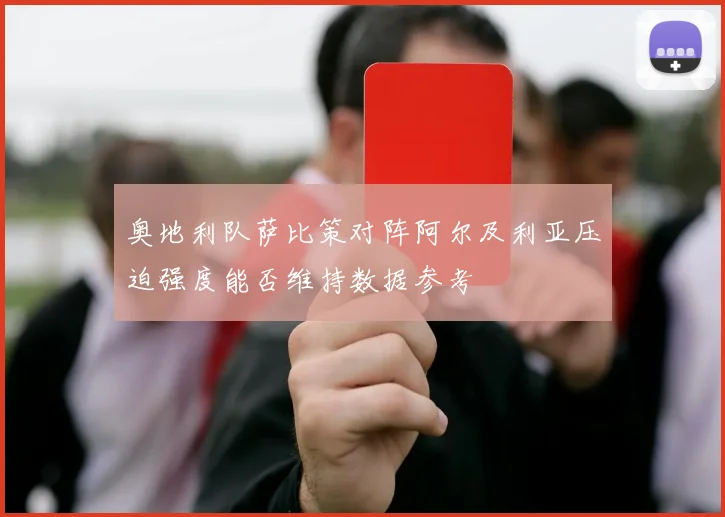 奥地利队萨比策对阵阿尔及利亚压迫强度能否维持数据参考