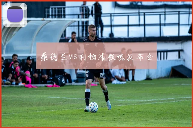 桑德兰vs利物浦教练发布会