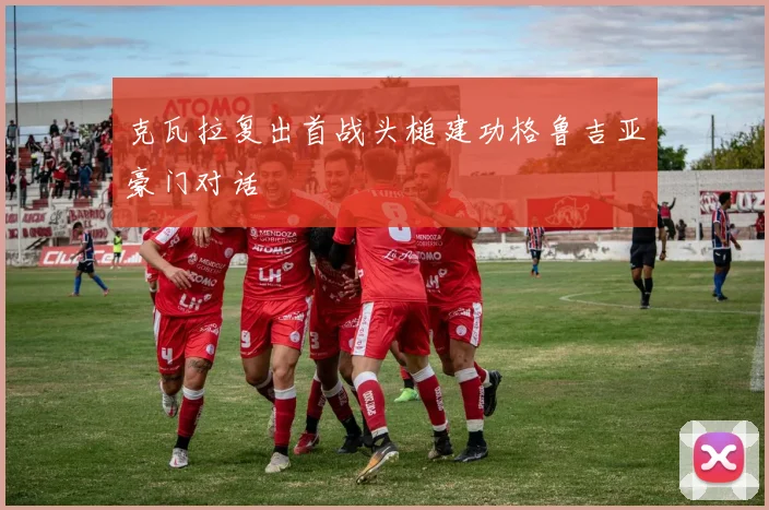 克瓦拉复出首战头槌建功格鲁吉亚豪门对话