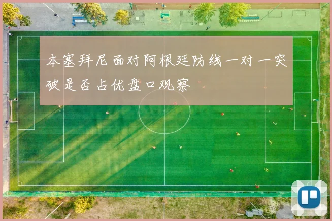 本塞拜尼面对阿根廷防线一对一突破是否占优盘口观察