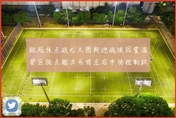 欧冠焦点战尤文图斯迎战埃因霍温禁区抢点能力或将左右中场控制权