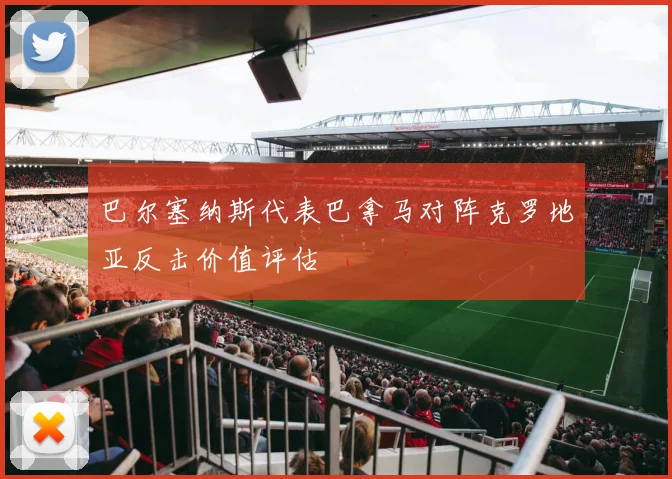 巴尔塞纳斯代表巴拿马对阵克罗地亚反击价值评估