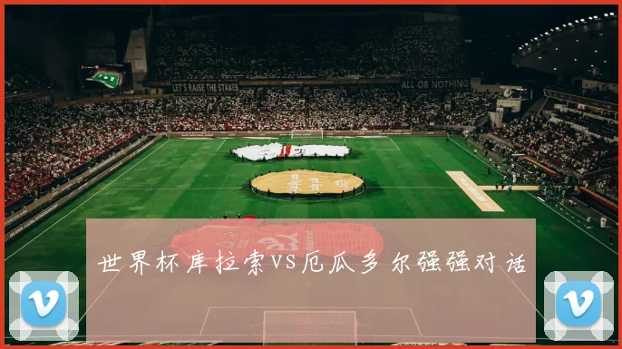世界杯库拉索vs厄瓜多尔强强对话