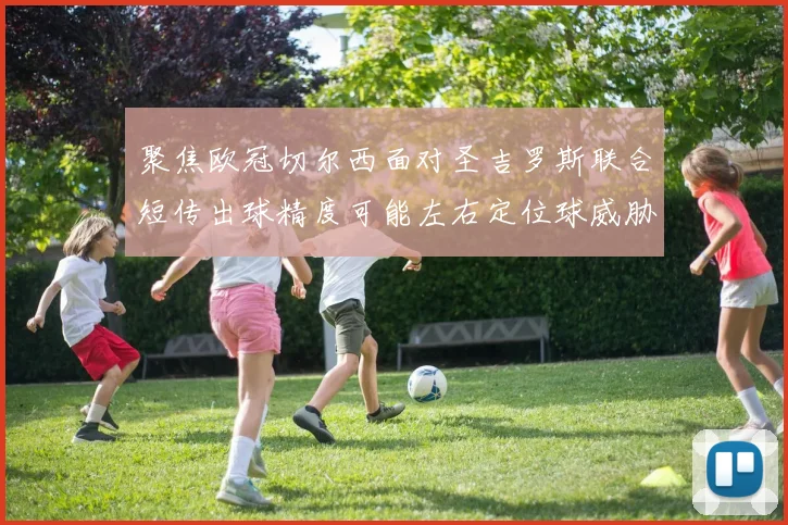 聚焦欧冠切尔西面对圣吉罗斯联合短传出球精度可能左右定位球威胁