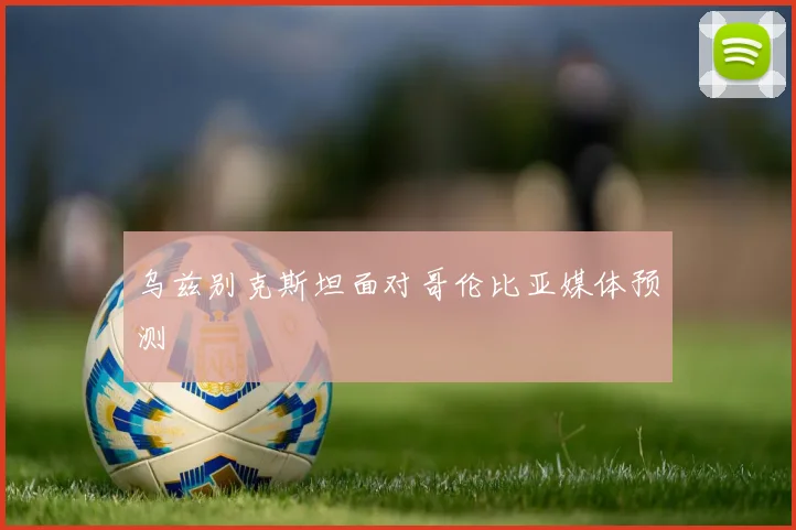 乌兹别克斯坦面对哥伦比亚媒体预测
