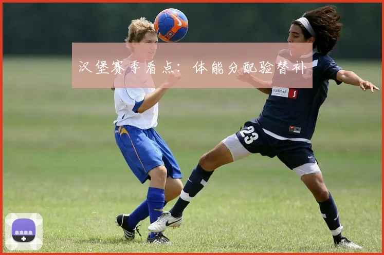 汉堡赛季看点：体能分配验替补