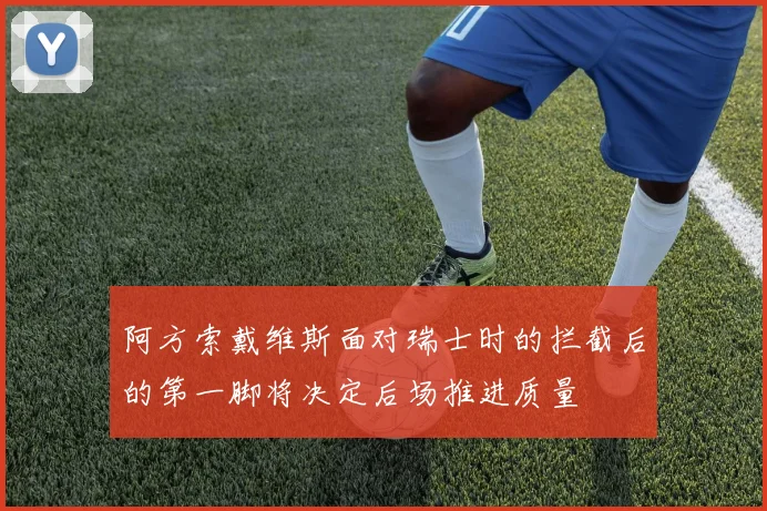 阿方索戴维斯面对瑞士时的拦截后的第一脚将决定后场推进质量