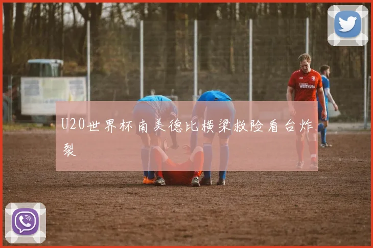 U20世界杯南美德比横梁救险看台炸裂