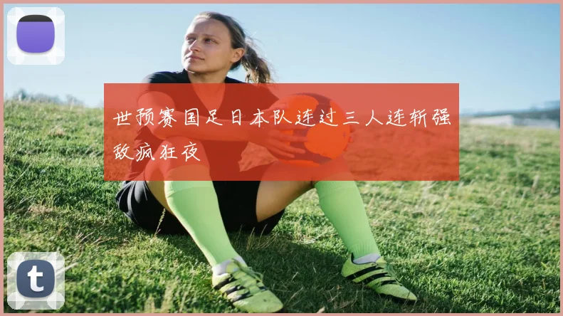世预赛国足日本队连过三人连斩强敌疯狂夜