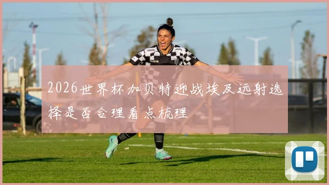 2026世界杯加贝特迎战埃及远射选择是否合理看点梳理