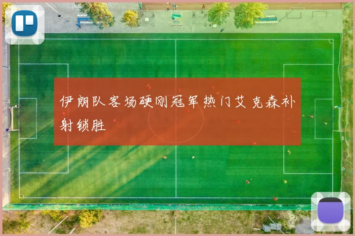 伊朗队客场硬刚冠军热门艾克森补射锁胜