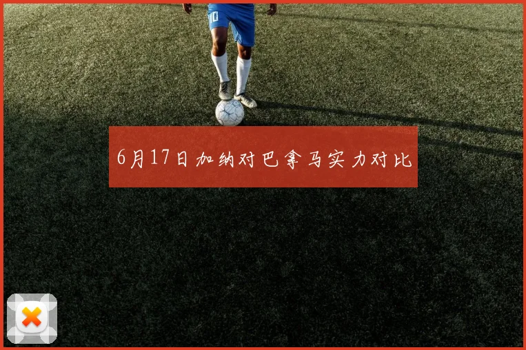 6月17日加纳对巴拿马实力对比