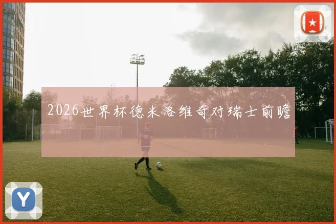 2026世界杯德米洛维奇对瑞士前瞻