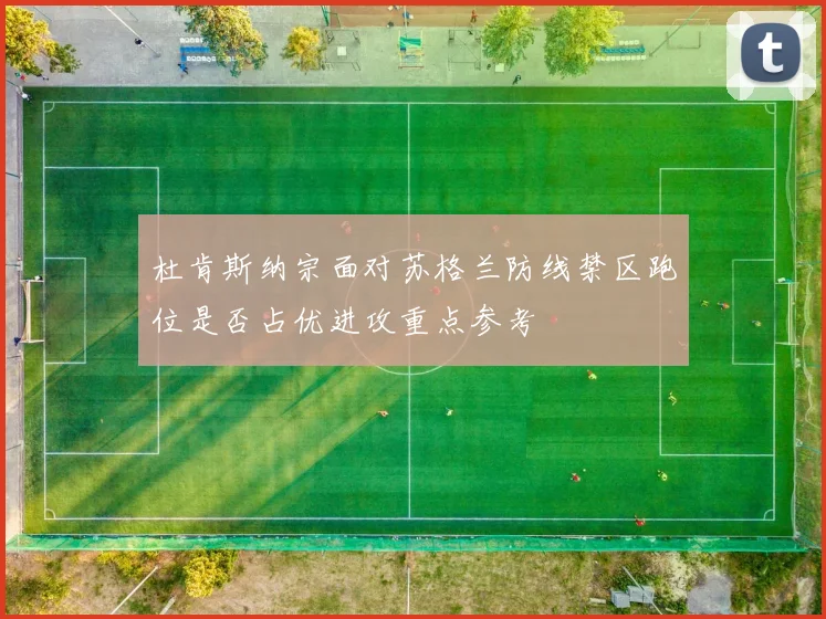 杜肯斯纳宗面对苏格兰防线禁区跑位是否占优进攻重点参考