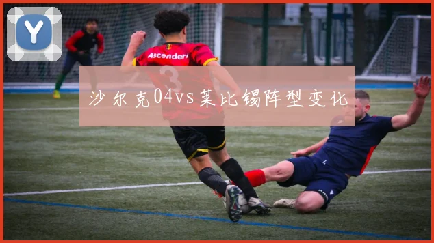 沙尔克04vs莱比锡阵型变化