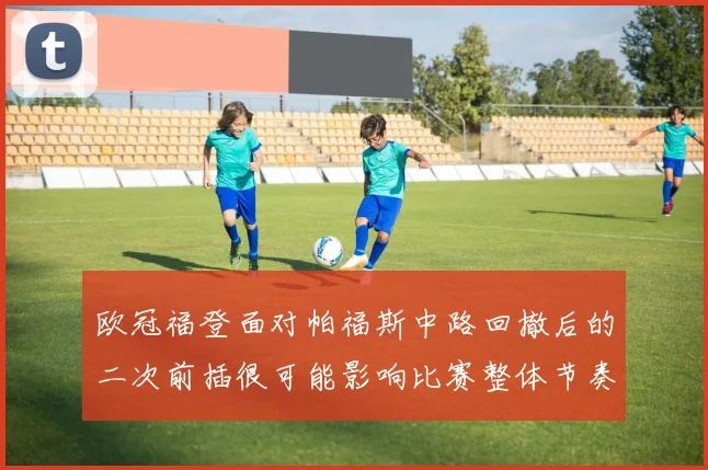 欧冠福登面对帕福斯中路回撤后的二次前插很可能影响比赛整体节奏